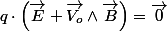 q\cdot\left(\overrightarrow{E}+\overrightarrow{V_{o}}\wedge\overrightarrow{B}\right)=\overrightarrow{0}