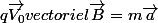 q\vec{V_0}vectoriel\vec{B}=m\vec{a}
