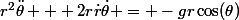 r^2\ddot{\theta} + 2r\dot{r}\dot{\theta} = -gr\cos(\theta)