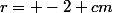 r= -2 cm