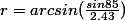 r=arcsin(\frac{sin85}{2.43})
