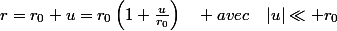r=r_{0}+u=r_{0}\left(1+\frac{u}{r_{0}}\right)\quad avec\quad|u|\ll r_{0}