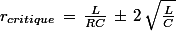 r_{critique}\,=\,\frac{L}{RC}\,\pm\,2\,\sqrt{\frac{L}{C}}