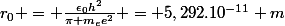 r_0 = \frac{\epsilon_0h^2}{\pi m_ee^2} = 5,292.10^{-11} m