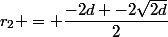 r_2 = \dfrac{-2d -2\sqrt{2d}}{2}