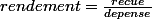 rendement=\frac{recue}{depense}