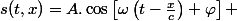 s(t,x)=A.\cos\left[\omega\left(t-\frac{x}{c}\right)+\varphi\right] 