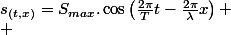 s_{(t,x)}=S_{max}.\cos\left(\frac{2\pi}{T}t-\frac{2\pi}{\lambda}x\right)}
 \\ 