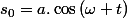 s_{0}=a.\cos\left(\omega t\right)