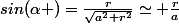 sin(\alpha )=\frac{r}{\sqrt{a^{2}+r^{2}}}\simeq \frac{r}{a}