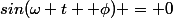 sin(\omega t +\phi) = 0