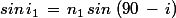 sin\,i_1\,=\,n_1\,sin\,\left(90\,-\,i\right)