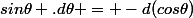 sin\theta .d\theta = -d(cos\theta)