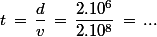 t\,=\,\dfrac{d}{v}\,=\,\dfrac{2.10^6}{2.10^8}\,=\,...\; ?\;...\; \rm{s}