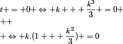 t = 0 \Leftrightarrow k + \dfrac{k^3}{3} =0
 \\ 
 \\ \Leftrightarrow k.(1 + \dfrac{k^2}{3}) =0