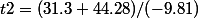 t2=(31.3+44.28)/(-9.81)