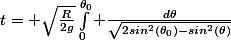 t= \sqrt{\frac{R}{2g}}\int_{0}^{\theta_0} \frac{d\theta}{\sqrt{2sin^2(\theta_0)-sin^2(\theta)}}
