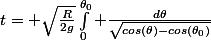 t= \sqrt{\frac{R}{2g}}\int_{0}^{\theta_0} \frac{d\theta}{\sqrt{cos(\theta)-cos(\theta_0)}}