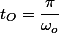 t_{O}=\dfrac{\pi}{\omega_{o}}