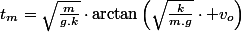 t_{m}=\sqrt{\frac{m}{g.k}}\cdot\arctan\left(\sqrt{\frac{k}{m.g}}\cdot v_{o}\right)