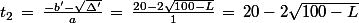 t_2\,=\,\frac{-b'-\sqrt{\Delta'}}{a}\,=\,\frac{20-2\sqrt{100-L}}{1}\,=\,20-2\sqrt{100-L}
