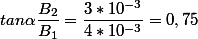 tan\alpha\dfrac{B_2}{B_1}=\dfrac{3*10^{-3}}{4*10^{-3}}=0,75