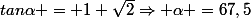 tan\alpha = 1+\sqrt{2}}\Rightarrow \alpha =67,5