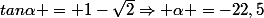 tan\alpha = 1-\sqrt{2}}\Rightarrow \alpha =-22,5