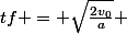 tf = \sqrt{\frac{2v_0}{a}} 