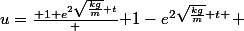 u=\frac{ 1+e^{2\sqrt{\frac{kg}{m}} t}} { 1-e^{2\sqrt{\frac{kg}{m}} t } }