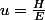 u=\frac{H}{E}