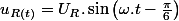u_{R(t)}=U_{R}.\sin\left(\omega.t-\frac{\pi}{6}\right)