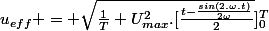 u_{eff} = \sqrt{\frac{1}{T} U_{max}^2.[\frac{t-\frac{sin(2.\omega.t)}{2\omega}}{2}}]_0^T