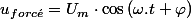 u_{forc\acute{e}}=U_{m}\cdot\cos\left(\omega.t+\varphi\right)