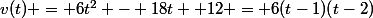 v(t) = 6t^2 - 18t +12 = 6(t-1)(t-2)