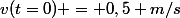 v(t=0) = 0,5 m/s