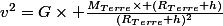 v^2=G\times \frac{M_{Terre}\times (R_{Terre}+h)}{(R_{Terre}+h)^2}