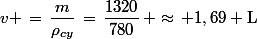 v \,=\,\dfrac{m}{\rho_{cy}}\,=\,\dfrac{1\ 320}{780}\, \approx\, 1,69 \ \rm{L}