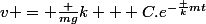 v = \frac {mg}{k} + C.e^{-\frac {k}{m}t}