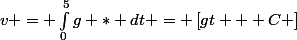 v = \int_{0}^{5}{g * dt} = \left[gt + C \right]