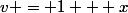 v = 1 + x