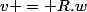 v = R.w