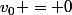 v_{0} = 0