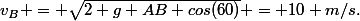 v_{B} = \sqrt{2 g AB cos(60)} = 10 m/s.