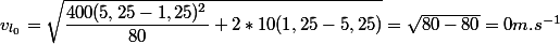 v_{l_0}=\sqrt{\dfrac{400(5,25-1,25)^2}{80}+2*10(1,25-5,25)}=\sqrt{80-80}=0m.s^{-1}