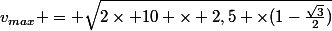 v_{max} = \sqrt{2\times 10 \times 2,5 \times(1-\frac{\sqrt{3}}{2})}