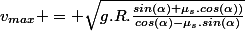 v_{max} = \sqrt{g.R.\frac{sin(\alpha)+\mu_s.cos(\alpha))}{cos(\alpha)-\mu_s.sin(\alpha)}}