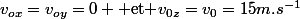 v_{ox}=v_{oy}=0 \text{ et }v_{0z}=v_0=15m.s^{-1}