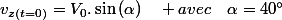 v_{z(t=0)}=V_{0}.\sin\left(\alpha\right)\quad avec\quad\alpha=40\text{\textdegree}
