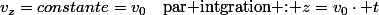 v_{z}=constante=v_{0}\quad\text{par intgration : \ensuremath{z=v_{0}\cdot t}}